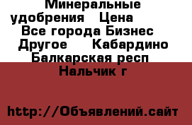 Минеральные удобрения › Цена ­ 100 - Все города Бизнес » Другое   . Кабардино-Балкарская респ.,Нальчик г.